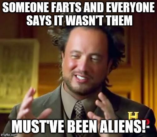 Ancient Aliens | SOMEONE FARTS AND EVERYONE SAYS IT WASN'T THEM MUST'VE BEEN ALIENS! | image tagged in memes,ancient aliens | made w/ Imgflip meme maker