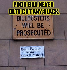 POOR BILL NEVER GETS CUT ANY SLACK. | image tagged in poor bill posters | made w/ Imgflip meme maker