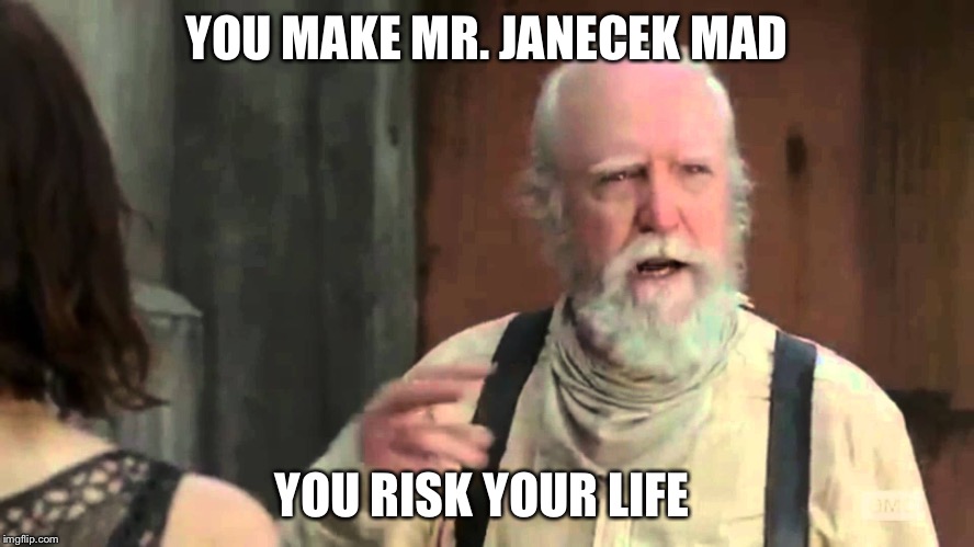 Herschel Greene mr janecek | YOU MAKE MR. JANECEK MAD YOU RISK YOUR LIFE | image tagged in band,the walking dead | made w/ Imgflip meme maker