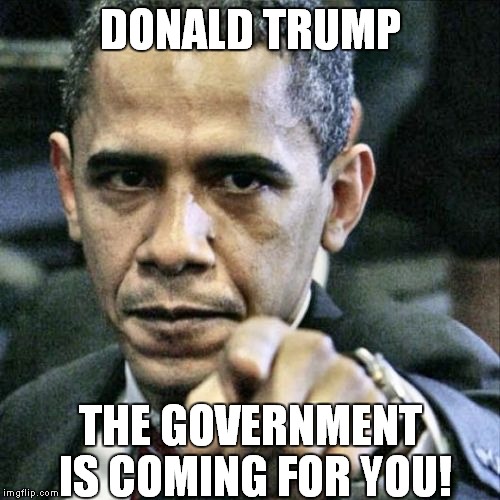 Obama be like | DONALD TRUMP THE GOVERNMENT IS COMING FOR YOU! | image tagged in memes,pissed off obama | made w/ Imgflip meme maker