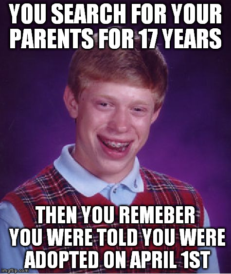 "adopted" brian | YOU SEARCH FOR YOUR PARENTS FOR 17 YEARS THEN YOU REMEBER YOU WERE TOLD YOU WERE ADOPTED ON APRIL 1ST | image tagged in memes,bad luck brian | made w/ Imgflip meme maker