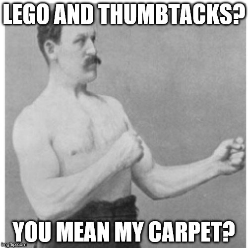 Overly Manly Man Meme | LEGO AND THUMBTACKS? YOU MEAN MY CARPET? | image tagged in memes,overly manly man | made w/ Imgflip meme maker