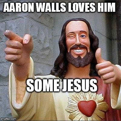 Buddy Christ | AARON WALLS LOVES HIM SOME JESUS | image tagged in memes,buddy christ | made w/ Imgflip meme maker