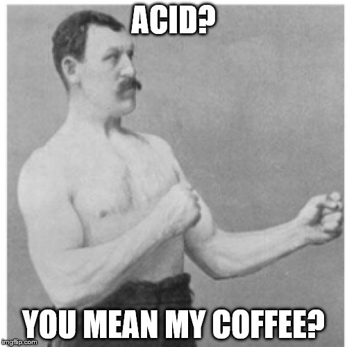 Overly Manly Man | ACID? YOU MEAN MY COFFEE? | image tagged in memes,overly manly man | made w/ Imgflip meme maker