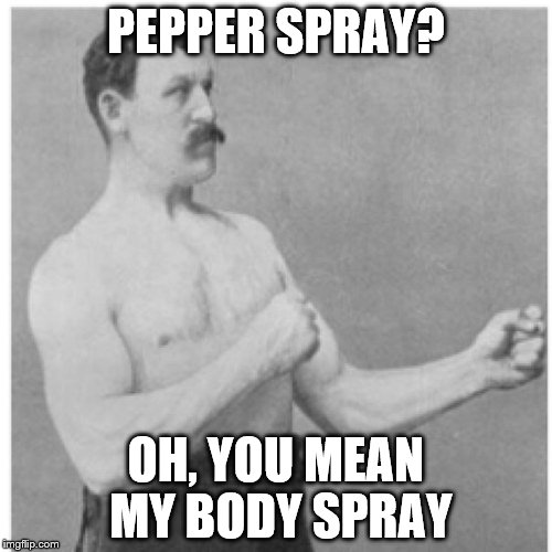 Overly Manly Man | PEPPER SPRAY? OH, YOU MEAN MY BODY SPRAY | image tagged in memes,overly manly man | made w/ Imgflip meme maker