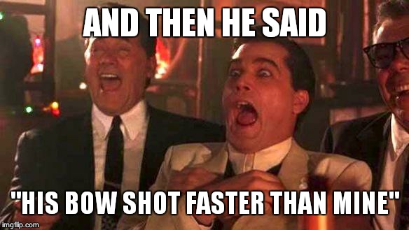 GOODFELLAS LAUGHING SCENE, HENRY HILL | AND THEN HE SAID "HIS BOW SHOT FASTER THAN MINE" | image tagged in goodfellas laughing scene henry hill | made w/ Imgflip meme maker
