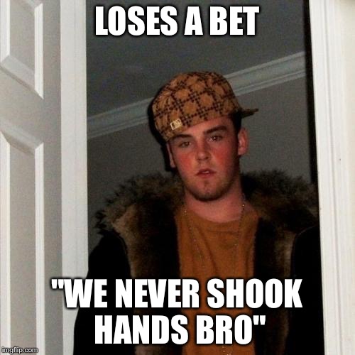 Scumbag Steve | LOSES A BET "WE NEVER SHOOK HANDS BRO" | image tagged in memes,scumbag steve | made w/ Imgflip meme maker