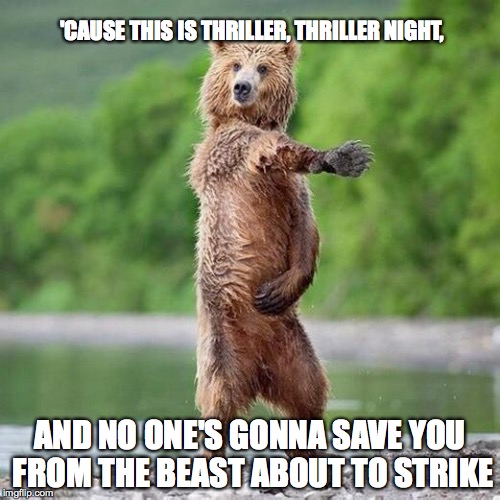 Happy Bear | 'CAUSE THIS IS THRILLER, THRILLER NIGHT, AND NO ONE'S GONNA SAVE YOU FROM THE BEAST ABOUT TO STRIKE | image tagged in happy bear,thriller,michael jackson | made w/ Imgflip meme maker