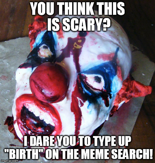 It's not like I didn't loss my childhood long time ago.........and we're gonna learn about it in health class this year!  | YOU THINK THIS IS SCARY? I DARE YOU TO TYPE UP "BIRTH" ON THE MEME SEARCH! | image tagged in clown,bloody,birth,right in the childhood,my eyes burn now | made w/ Imgflip meme maker