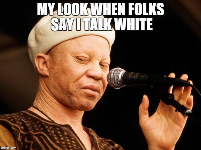 Talkin' White?  | MY LOOK WHEN FOLKS SAY I TALK WHITE | image tagged in salif,keita,white,talking,talkin | made w/ Imgflip meme maker