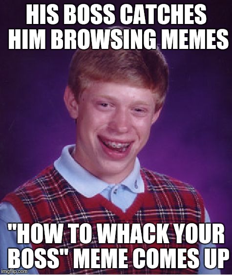 Bad Luck Brian Meme | HIS BOSS CATCHES HIM BROWSING MEMES "HOW TO WHACK YOUR BOSS" MEME COMES UP | image tagged in memes,bad luck brian | made w/ Imgflip meme maker