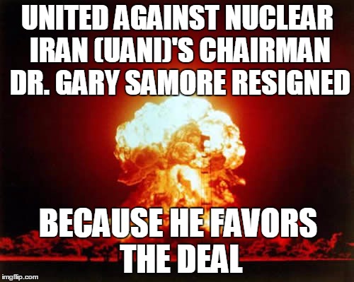 Nuclear Explosion Meme | UNITED AGAINST NUCLEAR IRAN (UANI)'S CHAIRMAN DR. GARY SAMORE RESIGNED BECAUSE HE FAVORS THE DEAL | image tagged in memes,nuclear explosion | made w/ Imgflip meme maker