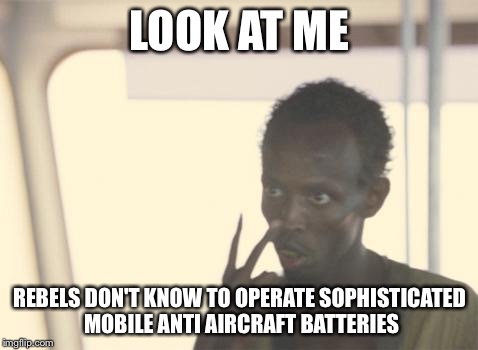 I'm The Captain Now Meme | LOOK AT ME REBELS DON'T KNOW TO OPERATE SOPHISTICATED MOBILE ANTI AIRCRAFT BATTERIES | image tagged in memes,i'm the captain now | made w/ Imgflip meme maker