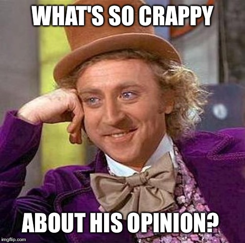 Creepy Condescending Wonka Meme | WHAT'S SO CRAPPY ABOUT HIS OPINION? | image tagged in memes,creepy condescending wonka | made w/ Imgflip meme maker
