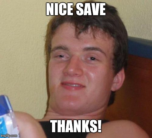 10 Guy Meme | NICE SAVE THANKS! | image tagged in memes,10 guy | made w/ Imgflip meme maker