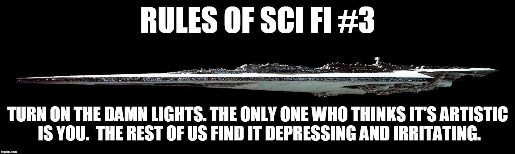 Rules Of Science Fiction #3 | RULES OF SCI FI #3 TURN ON THE DAMN LIGHTS. THE ONLY ONE WHO THINKS IT'S ARTISTIC IS YOU.  THE REST OF US FIND IT DEPRESSING AND IRRITATING. | image tagged in science fiction,new rules | made w/ Imgflip meme maker