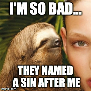 Whisper Sloth Meme | I'M SO BAD... THEY NAMED A SIN AFTER ME | image tagged in memes,whisper sloth | made w/ Imgflip meme maker