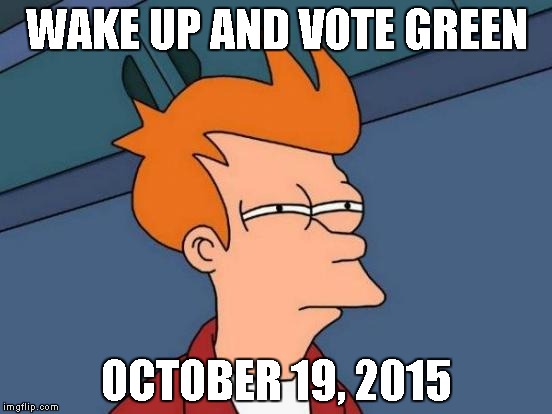 Futurama Fry | WAKE UP AND VOTE GREEN OCTOBER 19, 2015 | image tagged in memes,futurama fry | made w/ Imgflip meme maker
