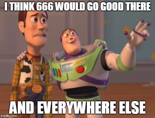 X, X Everywhere Meme | I THINK 666 WOULD GO GOOD THERE AND EVERYWHERE ELSE | image tagged in memes,x x everywhere | made w/ Imgflip meme maker