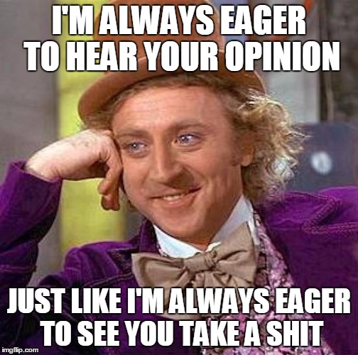 Creepy Condescending Wonka Meme | I'M ALWAYS EAGER TO HEAR YOUR OPINION JUST LIKE I'M ALWAYS EAGER TO SEE YOU TAKE A SHIT | image tagged in memes,creepy condescending wonka | made w/ Imgflip meme maker