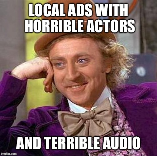 Creepy Condescending Wonka Meme | LOCAL ADS WITH HORRIBLE ACTORS AND TERRIBLE AUDIO | image tagged in memes,creepy condescending wonka | made w/ Imgflip meme maker