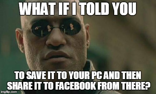 Matrix Morpheus Meme | WHAT IF I TOLD YOU TO SAVE IT TO YOUR PC AND THEN SHARE IT TO FACEBOOK FROM THERE? | image tagged in memes,matrix morpheus | made w/ Imgflip meme maker