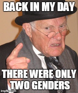 Back In My Day Meme | BACK IN MY DAY THERE WERE ONLY TWO GENDERS | image tagged in memes,back in my day | made w/ Imgflip meme maker