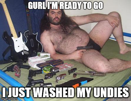 loser | GURL I'M READY TO GO I JUST WASHED MY UNDIES | image tagged in loser | made w/ Imgflip meme maker