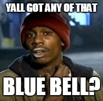Y'all Got Any More Of That | YALL GOT ANY OF THAT BLUE BELL? | image tagged in dave chappelle | made w/ Imgflip meme maker