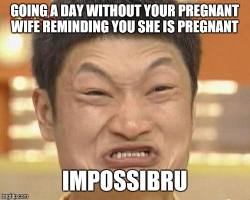 Pregnancy | GOING A DAY WITHOUT YOUR PREGNANT WIFE REMINDING YOU SHE IS PREGNANT IMPOSSIBRU | image tagged in memes,impossibru guy original,pregnant,pregnancy,wife | made w/ Imgflip meme maker