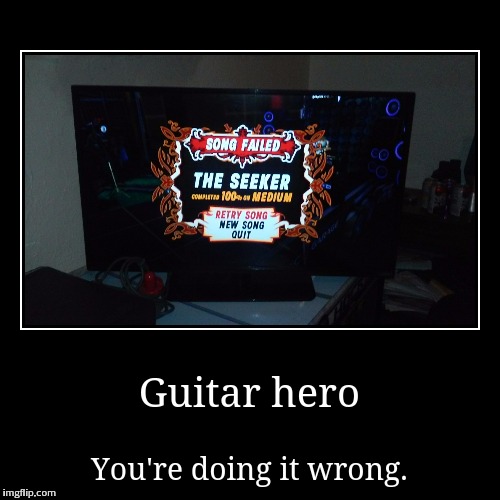 Guitar hero | You're doing it wrong. | image tagged in funny,demotivationals,gaming | made w/ Imgflip demotivational maker