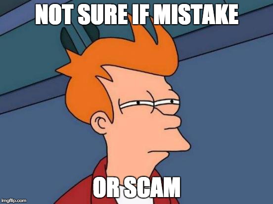 Futurama Fry Meme | NOT SURE IF MISTAKE OR SCAM | image tagged in memes,futurama fry,AdviceAnimals | made w/ Imgflip meme maker