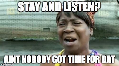 Ain't Nobody Got Time For That Meme | STAY AND LISTEN? AINT NOBODY GOT TIME FOR DAT | image tagged in memes,aint nobody got time for that | made w/ Imgflip meme maker