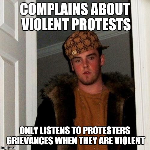 Scumbag Steve | COMPLAINS ABOUT VIOLENT PROTESTS ONLY LISTENS TO PROTESTERS GRIEVANCES WHEN THEY ARE VIOLENT | image tagged in memes,scumbag steve | made w/ Imgflip meme maker