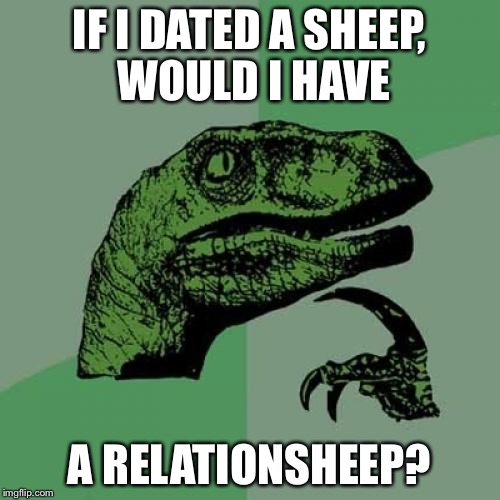 Philosoraptor | IF I DATED A SHEEP, WOULD I HAVE A RELATIONSHEEP? | image tagged in memes,philosoraptor,bad pun dog,puns,sheeps | made w/ Imgflip meme maker