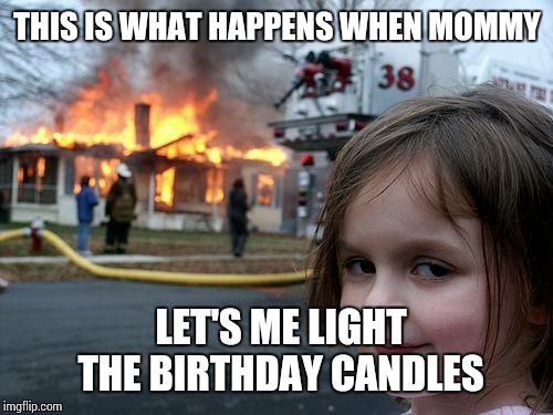 Disaster Girl Meme | THIS IS WHAT HAPPENS WHEN MOMMY LET'S ME LIGHT THE BIRTHDAY CANDLES | image tagged in memes,disaster girl | made w/ Imgflip meme maker
