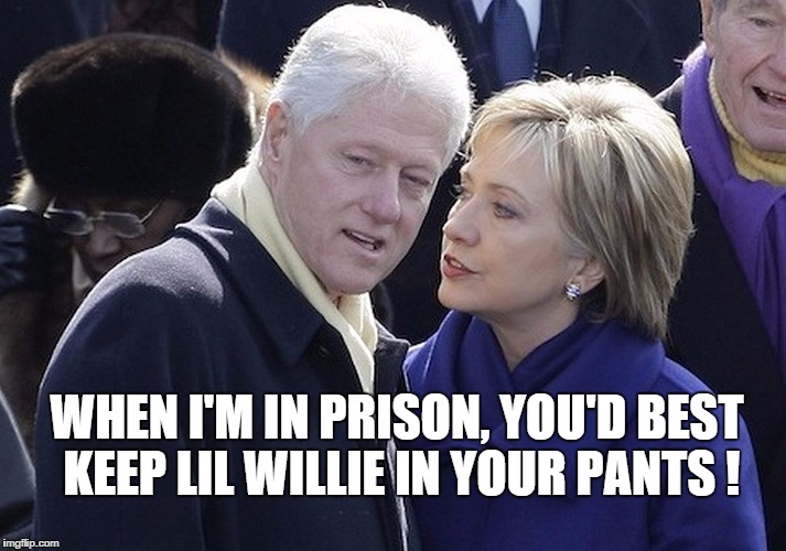 bill and hillary | WHEN I'M IN PRISON, YOU'D BEST KEEP LIL WILLIE IN YOUR PANTS ! | image tagged in bill and hillary | made w/ Imgflip meme maker