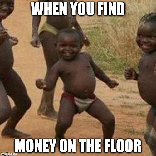Third World Success Kid | WHEN YOU FIND MONEY ON THE FLOOR | image tagged in memes,third world success kid | made w/ Imgflip meme maker