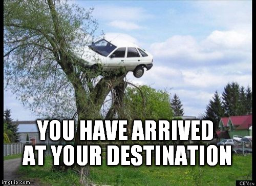 Satellite Navigation | YOU HAVE ARRIVED AT YOUR DESTINATION | image tagged in memes,secure parking | made w/ Imgflip meme maker
