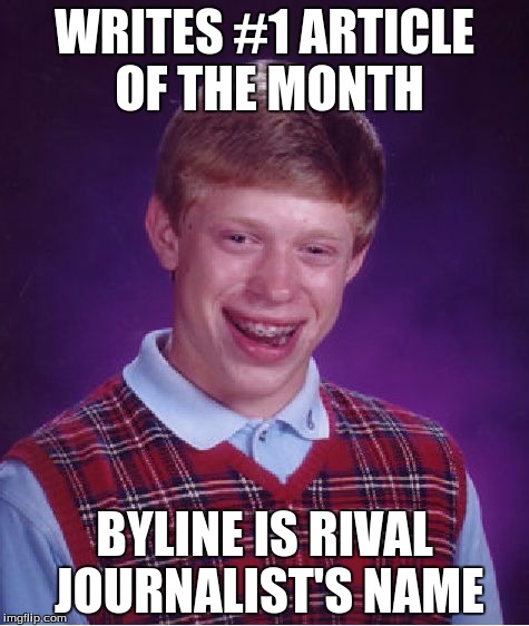 Byline | WRITES #1 ARTICLE OF THE MONTH BYLINE IS RIVAL JOURNALIST'S NAME | image tagged in memes,bad luck brian | made w/ Imgflip meme maker