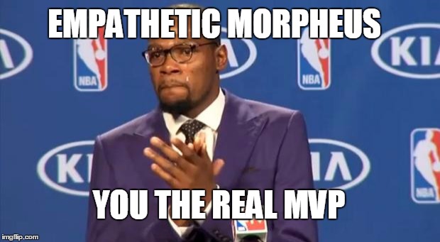 You The Real MVP Meme | EMPATHETIC MORPHEUS YOU THE REAL MVP | image tagged in memes,you the real mvp | made w/ Imgflip meme maker