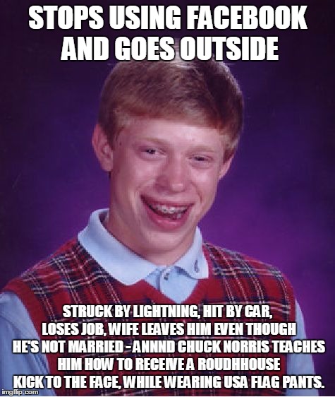 And then there are *really* bad days.. | STOPS USING FACEBOOK AND GOES OUTSIDE STRUCK BY LIGHTNING, HIT BY CAR, LOSES JOB, WIFE LEAVES HIM EVEN THOUGH HE'S NOT MARRIED - ANNND CHUCK | image tagged in memes,bad luck brian,really really back luck brian | made w/ Imgflip meme maker