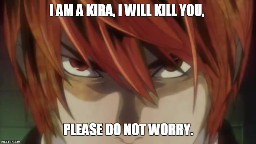 I AM A KIRA, I WILL KILL YOU, PLEASE DO NOT WORRY. | image tagged in kira | made w/ Imgflip meme maker