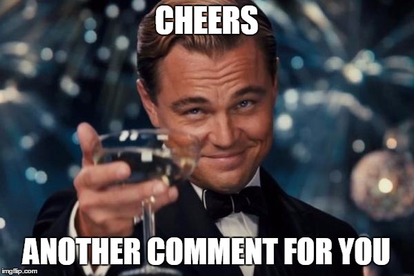 Leonardo Dicaprio Cheers Meme | CHEERS ANOTHER COMMENT FOR YOU | image tagged in memes,leonardo dicaprio cheers | made w/ Imgflip meme maker