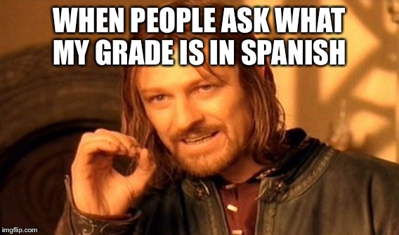 One Does Not Simply Meme | WHEN PEOPLE ASK WHAT MY GRADE IS IN SPANISH | image tagged in memes,one does not simply | made w/ Imgflip meme maker