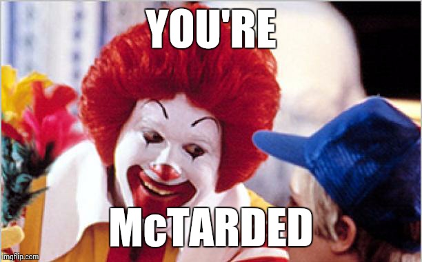 McTarded | YOU'RE McTARDED | image tagged in ronald mcdonald speech,memes | made w/ Imgflip meme maker
