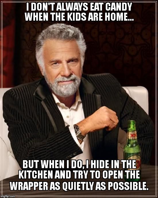 The Most Interesting Man In The World Meme | I DON'T ALWAYS EAT CANDY WHEN THE KIDS ARE HOME... BUT WHEN I DO, I HIDE IN THE KITCHEN AND TRY TO OPEN THE WRAPPER AS QUIETLY AS POSSIBLE. | image tagged in memes,the most interesting man in the world | made w/ Imgflip meme maker