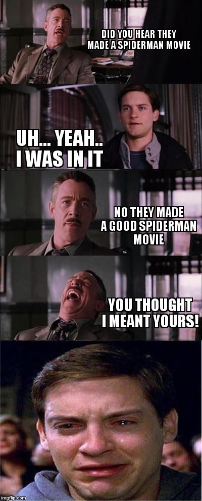 Peter Parker Cry | DID YOU HEAR THEY MADE A SPIDERMAN MOVIE UH... YEAH.. I WAS IN IT NO THEY MADE A GOOD SPIDERMAN MOVIE YOU THOUGHT I MEANT YOURS! | image tagged in memes,peter parker cry | made w/ Imgflip meme maker
