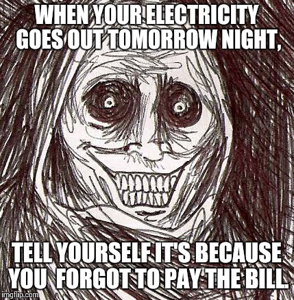 Unwanted House Guest Meme | WHEN YOUR ELECTRICITY GOES OUT TOMORROW NIGHT, TELL YOURSELF IT'S BECAUSE YOU  FORGOT TO PAY THE BILL. | image tagged in memes,unwanted house guest | made w/ Imgflip meme maker