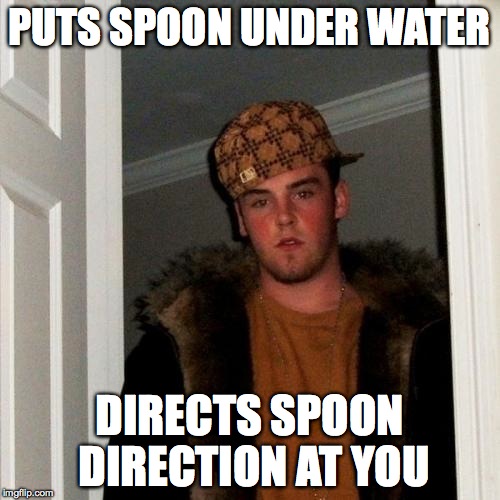 Scumbag Steve Meme | PUTS SPOON UNDER WATER DIRECTS SPOON DIRECTION AT YOU | image tagged in memes,scumbag steve | made w/ Imgflip meme maker